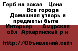 Герб на заказ › Цена ­ 5 000 - Все города Домашняя утварь и предметы быта » Интерьер   . Амурская обл.,Архаринский р-н